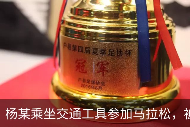 杨某乘坐交通工具参加马拉松，被禁赛三年